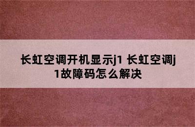 长虹空调开机显示j1 长虹空调j1故障码怎么解决